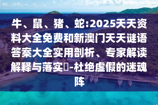 牛、鼠、豬、蛇:2025天天資料大全免費(fèi)和新澳門天天謎語答案大全實(shí)用剖析、專家解讀解釋與落實(shí)?-杜絕虛假的迷魂陣